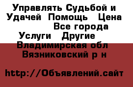 Управлять Судьбой и Удачей. Помощь › Цена ­ 6 000 - Все города Услуги » Другие   . Владимирская обл.,Вязниковский р-н